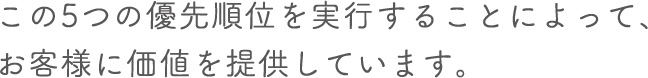 この５つの優先順位を実行することによって、お客様に価値を提供しています